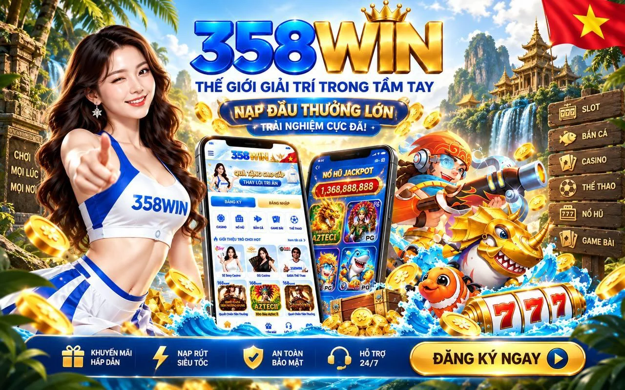 358WIN – Thế giới giải trí trong tầm tay, nạp đầu thưởng lớn